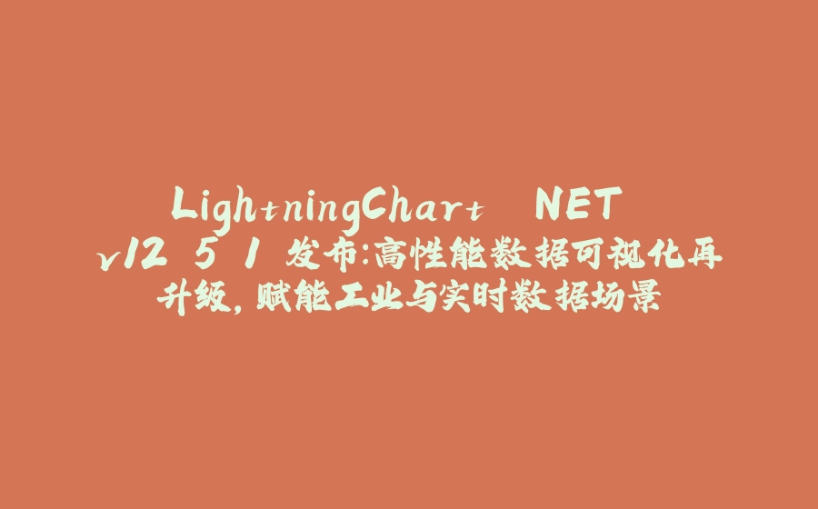 LightningChart .NET v12.5.1 发布：高性能数据可视化再升级，赋能工业与实时数据场景 - 拾光赋-拾光赋