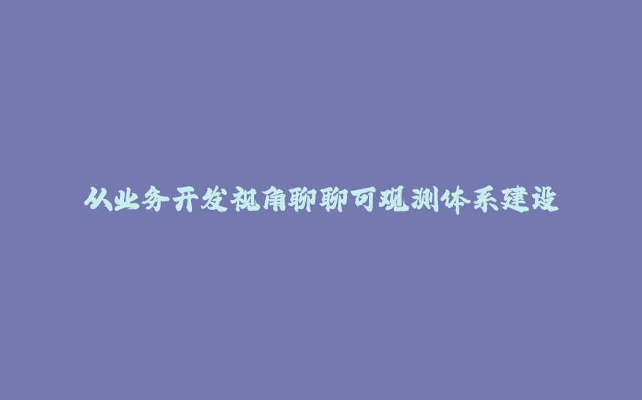 从业务开发视角聊聊可观测体系建设 - 拾光赋-拾光赋