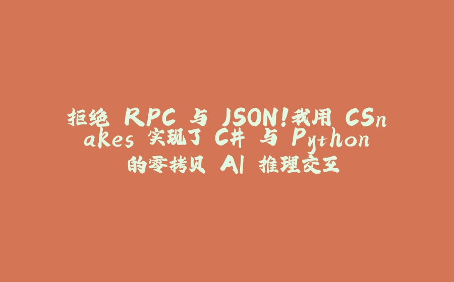拒绝 RPC 与 JSON！我用 CSnakes 实现了 C# 与 Python 的零拷贝 AI 推理交互 - 拾光赋-拾光赋