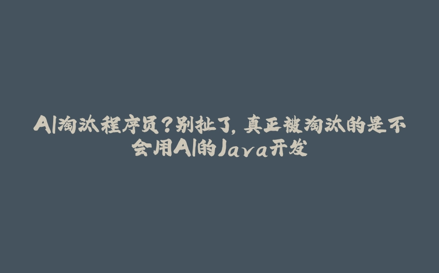 AI淘汰程序员？别扯了，真正被淘汰的是不会用AI的Java开发 - 拾光赋-拾光赋
