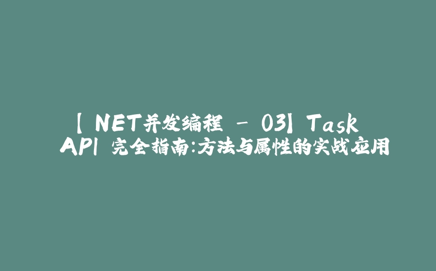 【.NET并发编程 - 03】 Task API 完全指南：方法与属性的实战应用 - 拾光赋-拾光赋