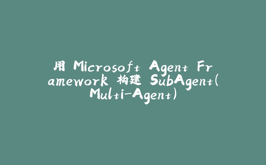 用 Microsoft Agent Framework 构建 SubAgent（Multi-Agent） - 拾光赋-拾光赋