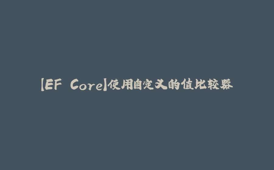 【EF Core】使用自定义的值比较器 - 拾光赋-拾光赋