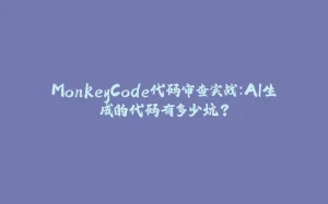 MonkeyCode代码审查实战：AI生成的代码有多少坑？-拾光赋