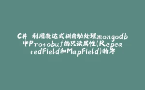 C# 利用表达式树自动处理mongodb中Protobuf的只读属性(RepeatedField和MapField)的序列化和反序列化映射-拾光赋