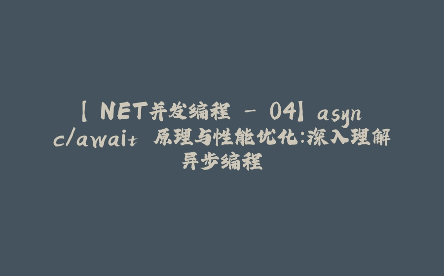 【.NET并发编程 - 04】 async/await 原理与性能优化：深入理解异步编程 - 拾光赋-拾光赋