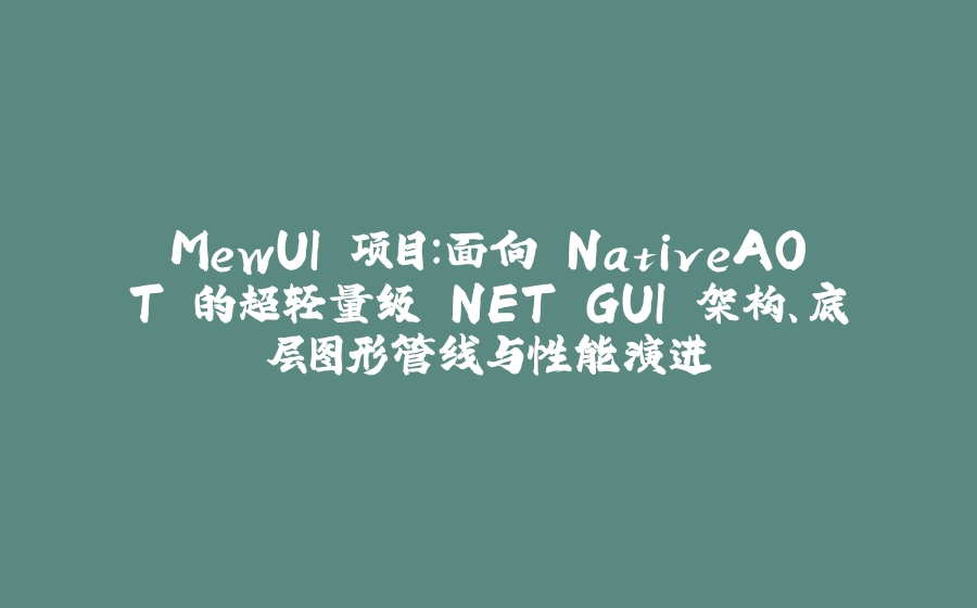 MewUI 项目：面向 NativeAOT 的超轻量级.NET GUI 架构、底层图形管线与性能演进 - 拾光赋-拾光赋