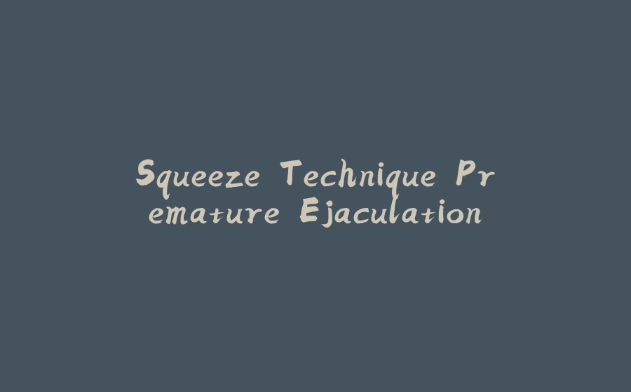 Squeeze Technique Premature Ejaculation - 拾光赋-拾光赋
