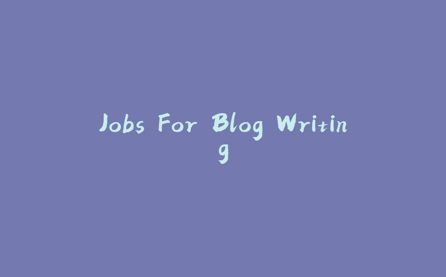 Jobs For Blog Writing - 拾光赋-拾光赋