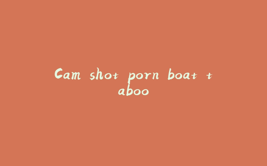 Cam shot porn boat taboo - 拾光赋-拾光赋